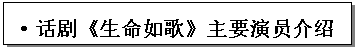 文本框: •话剧《生命如歌》主要演员介绍•《生命如歌》故事梗概